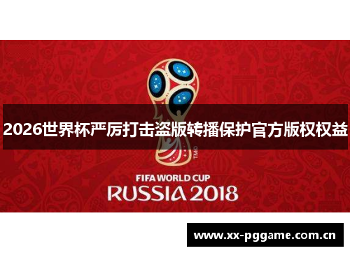 2026世界杯严厉打击盗版转播保护官方版权权益 2026世界杯严厉打击盗版转播保护官方版权权益