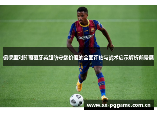 佩德里对阵葡萄牙英超防守端价值的全面评估与战术启示解析前景展 佩德里对阵葡萄牙英超防守端价值的全面评估与战术启示解析前景展