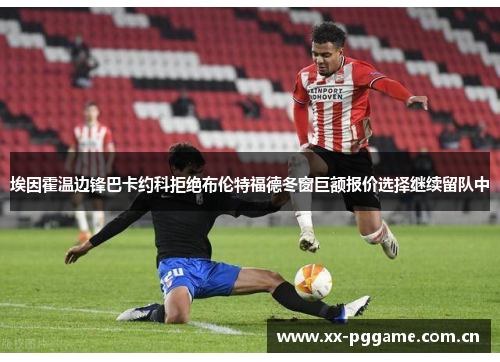 埃因霍温边锋巴卡约科拒绝布伦特福德冬窗巨额报价选择继续留队中 埃因霍温边锋巴卡约科拒绝布伦特福德冬窗巨额报价选择继续留队中